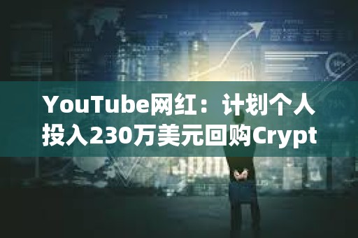 YouTube网红：计划个人投入230万美元回购CryptoZoo NFT