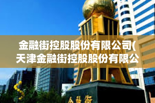 金融街控股股份有限公司(天津金融街控股股份有限公司)