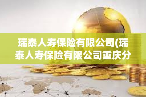 瑞泰人寿保险有限公司(瑞泰人寿保险有限公司重庆分公司) 瑞泰人寿保险有限公司(瑞泰人寿保险有限公司重庆分公司)
