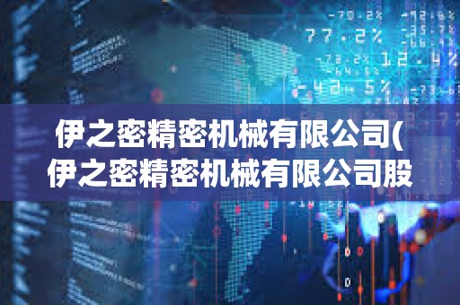 伊之密精密机械有限公司(伊之密精密机械有限公司股票)