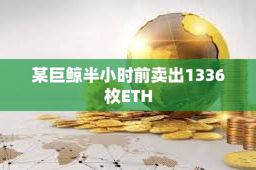 某巨鲸半小时前卖出1336枚ETH