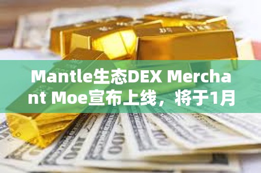 Mantle生态DEX Merchant Moe宣布上线，将于1月8日开启MOE空投