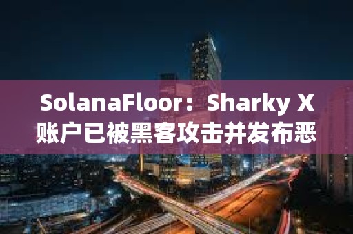 SolanaFloor：Sharky X账户已被黑客攻击并发布恶意链接
