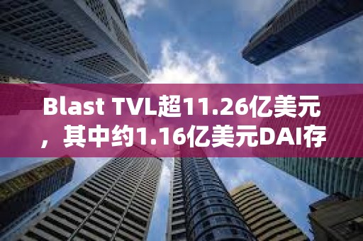 Blast TVL超11.26亿美元，其中约1.16亿美元DAI存入Maker协议