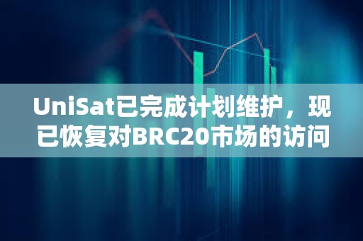 UniSat已完成计划维护，现已恢复对BRC20市场的访问