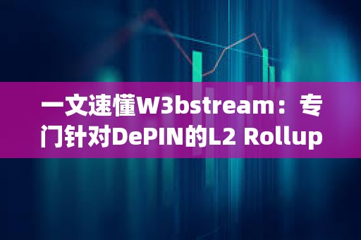 一文速懂W3bstream：专门针对DePIN的L2 Rollup