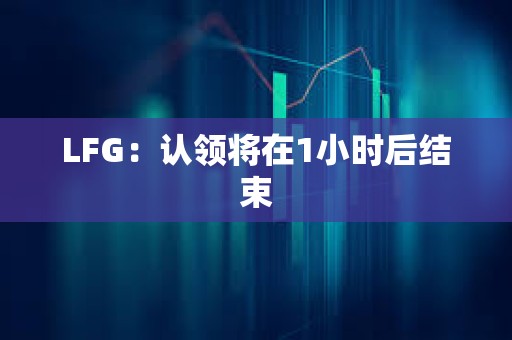 LFG：认领将在1小时后结束