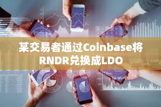 某交易者通过Coinbase将RNDR兑换成LDO