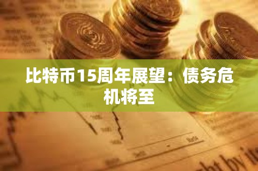 比特币15周年展望：债务危机将至
