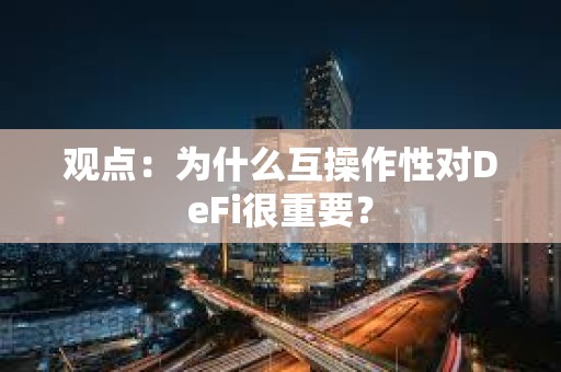 观点：为什么互操作性对DeFi很重要？