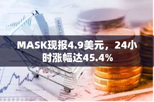 MASK现报4.9美元，24小时涨幅达45.4%