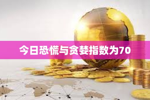 今日恐慌与贪婪指数为70