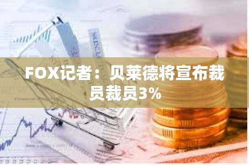 FOX记者：贝莱德将宣布裁员裁员3%
