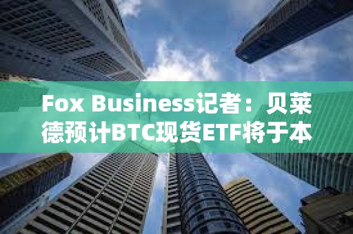 Fox Business记者：贝莱德预计BTC现货ETF将于本周三获SEC批准