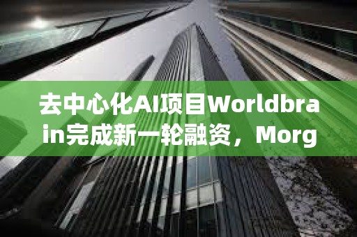 去中心化AI项目Worldbrain完成新一轮融资，Morgan Stanley参投