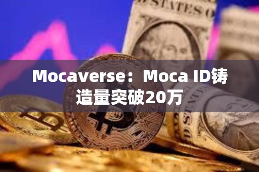 Mocaverse：Moca ID铸造量突破20万