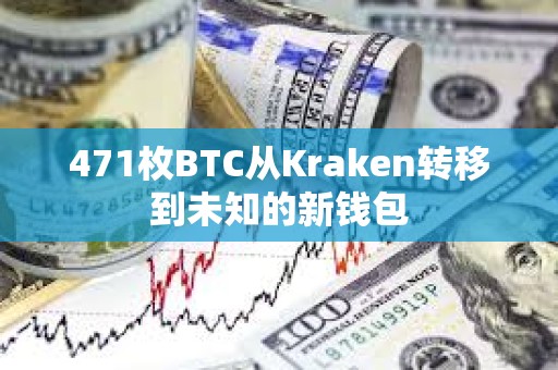 471枚BTC从Kraken转移到未知的新钱包