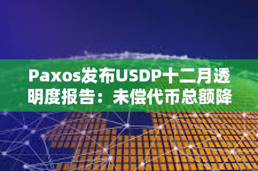 Paxos发布USDP十二月透明度报告:未偿代币总额降至约3.72亿美元 Paxos发布USDP十二月透明度报告:未偿代币总额降至约3.72亿美元