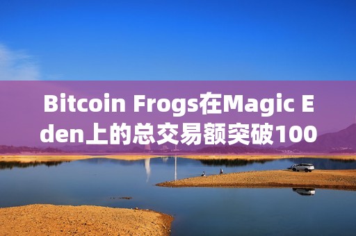 Bitcoin Frogs在Magic Eden上的总交易额突破1000枚BTC