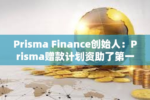 Prisma Finance创始人：Prisma赠款计划资助了第一笔赠款