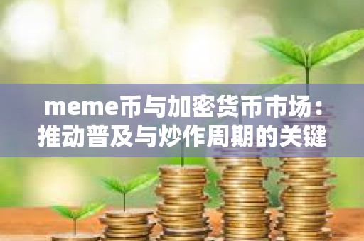 meme币与加密货币市场：推动普及与炒作周期的关键动力
