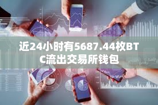 近24小时有5687.44枚BTC流出交易所钱包