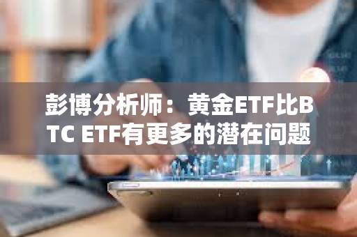 彭博分析师：黄金ETF比BTC ETF有更多的潜在问题