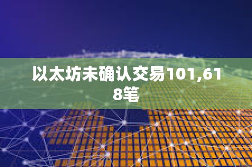 以太坊未确认交易101,618笔
