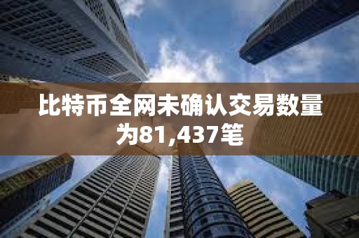 比特币全网未确认交易数量为81,437笔
