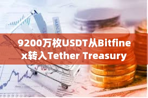 9200万枚USDT从Bitfinex转入Tether Treasury