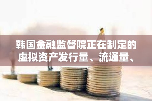 韩国金融监督院正在制定的虚拟资产发行量、流通量、上市标准等综合指南已基本完成