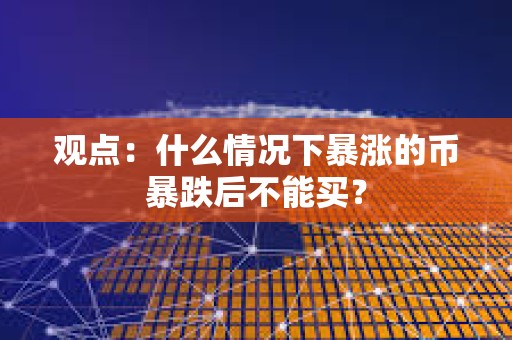 观点：什么情况下暴涨的币暴跌后不能买？