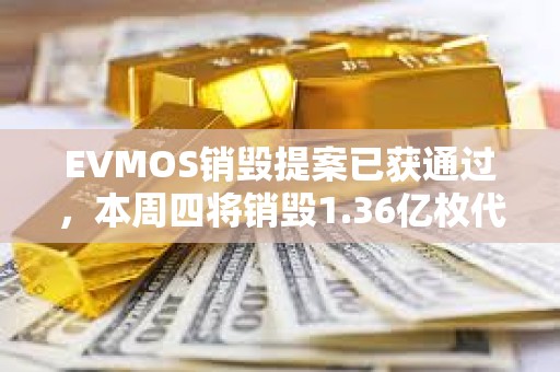 EVMOS销毁提案已获通过，本周四将销毁1.36亿枚代币
