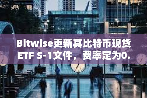 Bitwise更新其比特币现货ETF S-1文件，费率定为0.24%