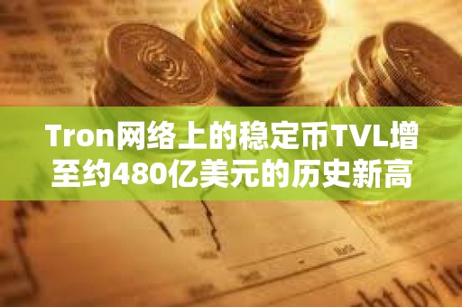 Tron网络上的稳定币TVL增至约480亿美元的历史新高