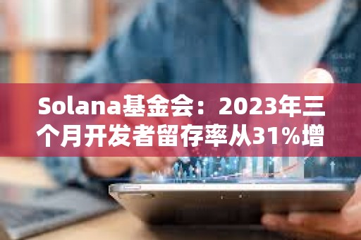 Solana基金会：2023年三个月开发者留存率从31%增加到50%