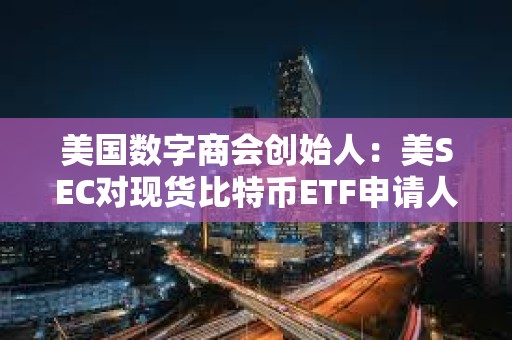 美国数字商会创始人：美SEC对现货比特币ETF申请人的S-1发表了补充评论