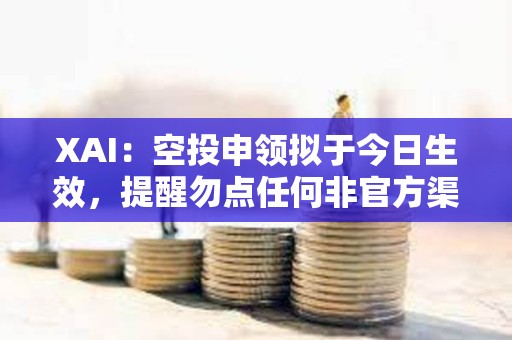 XAI：空投申领拟于今日生效，提醒勿点任何非官方渠道链接