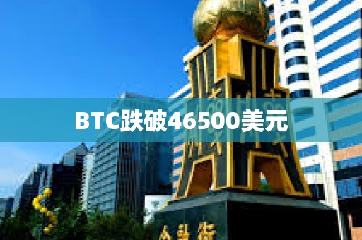 BTC跌破46500美元