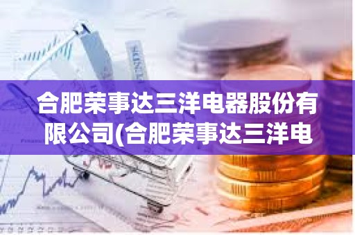 合肥荣事达三洋电器股份有限公司(合肥荣事达三洋电器股份有限公司人员) 合肥荣事达三洋电器股份有限公司(合肥荣事达三洋电器股份有限公司人员)