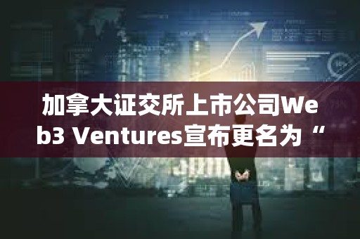 加拿大证交所上市公司Web3 Ventures宣布更名为“Orthogonal Global Group Inc.”