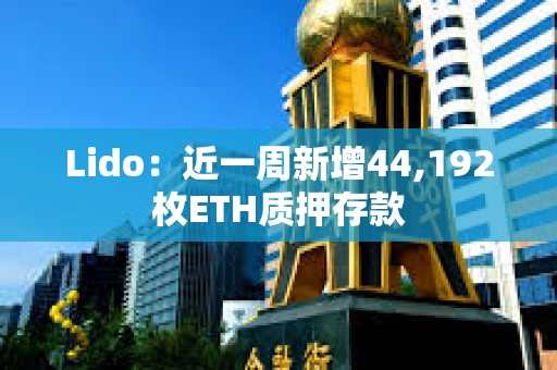 Lido：近一周新增44,192枚ETH质押存款