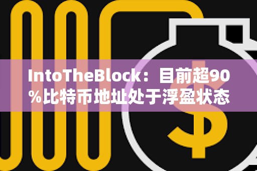 IntoTheBlock：目前超90%比特币地址处于浮盈状态