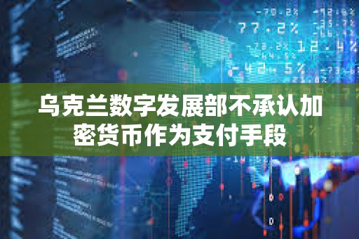 乌克兰数字发展部不承认加密货币作为支付手段