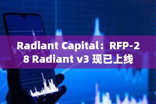 Radiant Capital：RFP-28 Radiant v3 现已上线