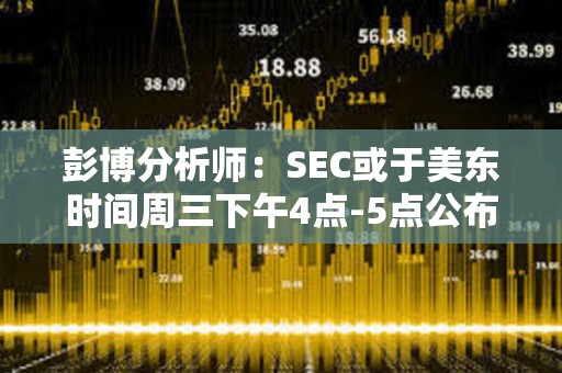 彭博分析师：SEC或于美东时间周三下午4点-5点公布现货ETF批准消息