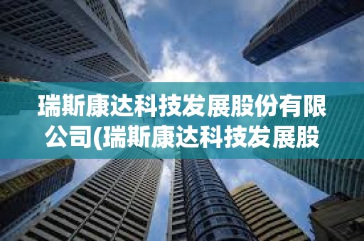 瑞斯康达科技发展股份有限公司(瑞斯康达科技发展股份有限公司待遇) 瑞斯康达科技发展股份有限公司(瑞斯康达科技发展股份有限公司待遇)