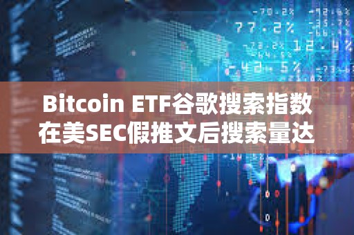 Bitcoin ETF谷歌搜索指数在美SEC假推文后搜索量达到100