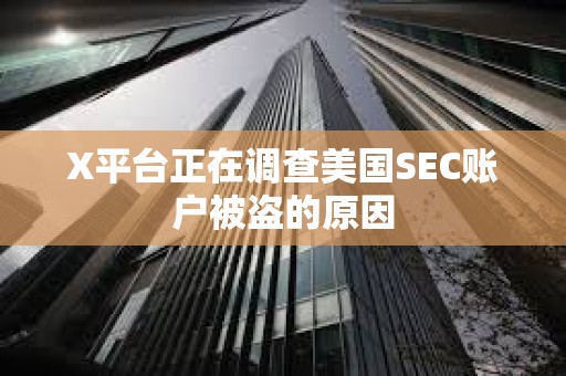 X平台正在调查美国SEC账户被盗的原因