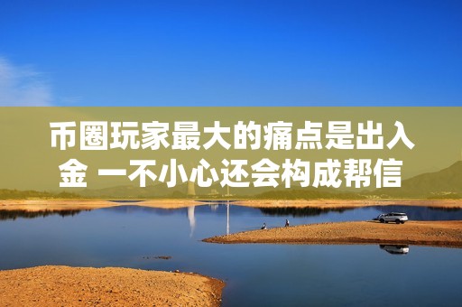 币圈玩家最大的痛点是出入金 一不小心还会构成帮信罪？